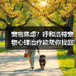 宠物焦虑？呼和浩特宠物心理治疗能帮你找回平静（图2）