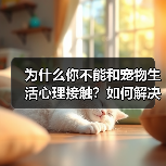 为什么你不能和宠物生活心理接触?如何解决?(图1) 为什么你不能和宠物生活心理接触?如何解决?(图1)