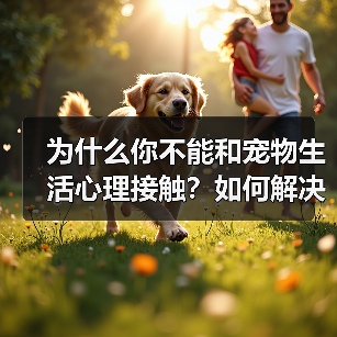 为什么你不能和宠物生活心理接触?如何解决?(图2) 为什么你不能和宠物生活心理接触?如何解决?(图2)