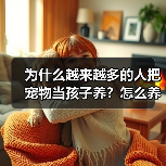 为什么越来越多的人把宠物当孩子养?怎么养才对?(图1) 为什么越来越多的人把宠物当孩子养?怎么养才对?(图1)