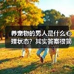 养宠物的男人是什么心理状态?其实答案很简单(图4) 养宠物的男人是什么心理状态?其实答案很简单(图4)