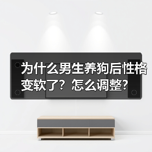 为什么男生养狗后性格变软了?怎么调整?(图4) 为什么男生养狗后性格变软了?怎么调整?(图4)