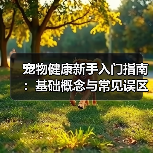 宠物健康新手入门指南:基础概念与常见误区解决方案(图1) 宠物健康新手入门指南:基础概念与常见误区解决方案(图1)