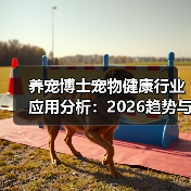 养宠博士宠物健康行业应用分析:2026趋势与实用方法(图2) 养宠博士宠物健康行业应用分析:2026趋势与实用方法(图2)