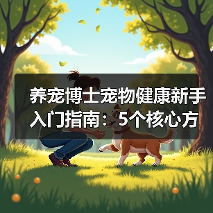养宠博士宠物健康新手入门指南:5个核心方法避坑(图2) 养宠博士宠物健康新手入门指南:5个核心方法避坑(图2)