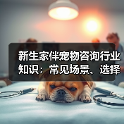 新生家伴宠物咨询行业知识:常见场景、选择要点和注意事项(图1) 新生家伴宠物咨询行业知识:常见场景、选择要点和注意事项(图1)