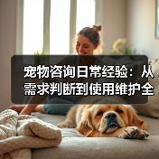 宠物咨询日常经验:从需求判断到使用维护全攻略(图1) 宠物咨询日常经验:从需求判断到使用维护全攻略(图1)