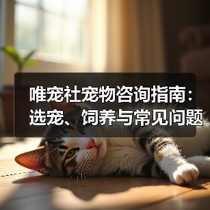 唯宠社宠物咨询指南:选宠、饲养与常见问题全解析2026(图4) 唯宠社宠物咨询指南:选宠、饲养与常见问题全解析2026(图4)