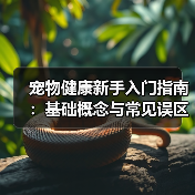 宠物健康新手入门指南:基础概念与常见误区解决方案(图1) 宠物健康新手入门指南:基础概念与常见误区解决方案(图1)