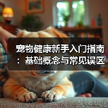 宠物健康新手入门指南:基础概念与常见误区解决方案(图3) 宠物健康新手入门指南:基础概念与常见误区解决方案(图3)