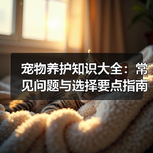 宠物养护知识大全:常见问题与选择要点指南(图2) 宠物养护知识大全:常见问题与选择要点指南(图2)