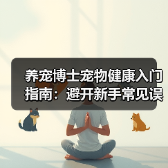 养宠博士宠物健康入门指南:避开新手常见误区与解决方案(图2) 养宠博士宠物健康入门指南:避开新手常见误区与解决方案(图2)