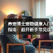 养宠博士宠物健康入门指南:避开新手常见误区与解决方案(图1) 养宠博士宠物健康入门指南:避开新手常见误区与解决方案(图1)