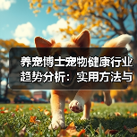 养宠博士宠物健康行业趋势分析:实用方法与服务建议2026(图2) 养宠博士宠物健康行业趋势分析:实用方法与服务建议2026(图2)