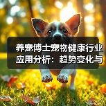 养宠博士宠物健康行业应用分析:趋势变化与实用方法(图1) 养宠博士宠物健康行业应用分析:趋势变化与实用方法(图1)