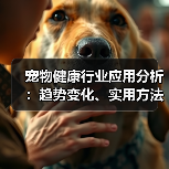 宠物健康行业应用分析:趋势变化、实用方法与服务建议(图2) 宠物健康行业应用分析:趋势变化、实用方法与服务建议(图2)