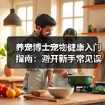养宠博士宠物健康入门指南:避开新手常见误区与解决方案(图3) 养宠博士宠物健康入门指南:避开新手常见误区与解决方案(图3)