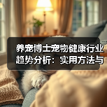 养宠博士宠物健康行业趋势分析:实用方法与服务建议2026(图4) 养宠博士宠物健康行业趋势分析:实用方法与服务建议2026(图4)