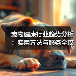 宠物健康行业趋势分析:实用方法与服务全攻略(图1) 宠物健康行业趋势分析:实用方法与服务全攻略(图1)