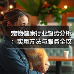 宠物健康行业趋势分析:实用方法与服务全攻略(图3) 宠物健康行业趋势分析:实用方法与服务全攻略(图3)
