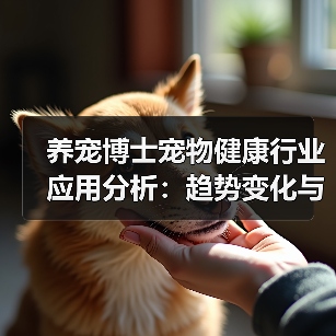 养宠博士宠物健康行业应用分析:趋势变化与实用建议(图2) 养宠博士宠物健康行业应用分析:趋势变化与实用建议(图2)