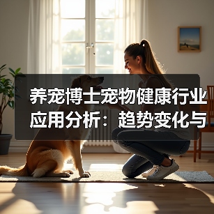 养宠博士宠物健康行业应用分析:趋势变化与实用建议(图4) 养宠博士宠物健康行业应用分析:趋势变化与实用建议(图4)