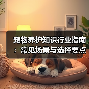 宠物养护知识行业指南:常见场景与选择要点解析(图1) 宠物养护知识行业指南:常见场景与选择要点解析(图1)