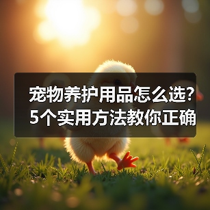 宠物养护用品怎么选？5个实用方法教你正确判断与使用（图1）