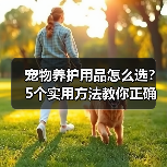 宠物养护用品怎么选？5个实用方法教你正确判断与使用（图3）
