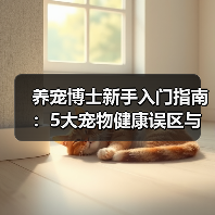 养宠博士新手入门指南：5大宠物健康误区与解决方案（图1）