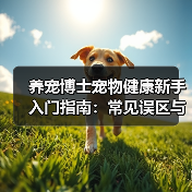 养宠博士宠物健康新手入门指南:常见误区与解决方案(图1) 养宠博士宠物健康新手入门指南:常见误区与解决方案(图1)