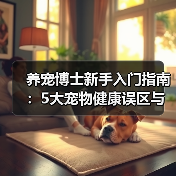 养宠博士新手入门指南：5大宠物健康误区与解决方案（图3）