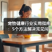 宠物健康行业实用指南:5个方法解决常见问题与选购要点(图2) 宠物健康行业实用指南:5个方法解决常见问题与选购要点(图2)