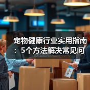 宠物健康行业实用指南:5个方法解决常见问题与选购要点(图3) 宠物健康行业实用指南:5个方法解决常见问题与选购要点(图3)