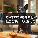 养宠博士宠物健康行业趋势分析:3大变化与实用建议(图2) 养宠博士宠物健康行业趋势分析:3大变化与实用建议(图2)
