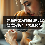 养宠博士宠物健康行业趋势分析:3大变化与实用建议(图3) 养宠博士宠物健康行业趋势分析:3大变化与实用建议(图3)