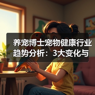 养宠博士宠物健康行业趋势分析:3大变化与实用建议(图4) 养宠博士宠物健康行业趋势分析:3大变化与实用建议(图4)