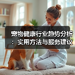 宠物健康行业趋势分析：实用方法与服务建议2026