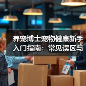 养宠博士宠物健康新手入门指南:常见误区与解决方案(图4) 养宠博士宠物健康新手入门指南:常见误区与解决方案(图4)