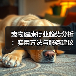宠物健康行业趋势分析:实用方法与服务建议2026(图3) 宠物健康行业趋势分析:实用方法与服务建议2026(图3)