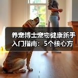 养宠博士宠物健康新手入门指南:5个核心方法避坑(图1) 养宠博士宠物健康新手入门指南:5个核心方法避坑(图1)
