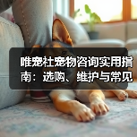 唯宠社宠物咨询实用指南:选购、维护与常见问题解析2026(图3) 唯宠社宠物咨询实用指南:选购、维护与常见问题解析2026(图3)