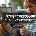 养宠博士宠物健康实用知识:5大问题解决方法与维护要点(图2) 养宠博士宠物健康实用知识:5大问题解决方法与维护要点(图2)