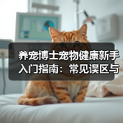 养宠博士宠物健康新手入门指南:常见误区与核心方法(图2) 养宠博士宠物健康新手入门指南:常见误区与核心方法(图2)