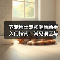养宠博士宠物健康新手入门指南:常见误区与核心方法(图1) 养宠博士宠物健康新手入门指南:常见误区与核心方法(图1)