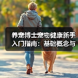 养宠博士宠物健康新手入门指南:基础概念与误区(图1) 养宠博士宠物健康新手入门指南:基础概念与误区(图1)