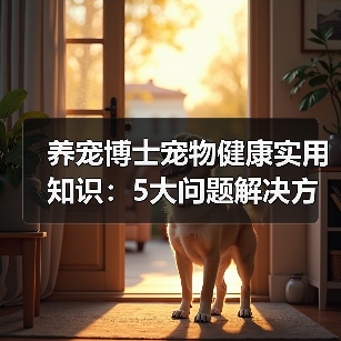 养宠博士宠物健康实用知识:5大问题解决方法与维护要点(图3) 养宠博士宠物健康实用知识:5大问题解决方法与维护要点(图3)