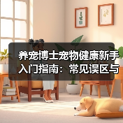 养宠博士宠物健康新手入门指南:常见误区与核心方法(图3) 养宠博士宠物健康新手入门指南:常见误区与核心方法(图3)
