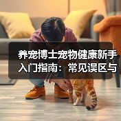养宠博士宠物健康新手入门指南:常见误区与核心方法(图4) 养宠博士宠物健康新手入门指南:常见误区与核心方法(图4)