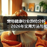 宠物健康行业趋势分析:2026年实用方法与服务建议(图1) 宠物健康行业趋势分析:2026年实用方法与服务建议(图1)